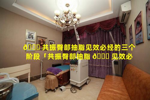 🍁 共振臀部抽脂见效必经的三个阶段「共振臀部抽脂 🍁 见效必经的三个阶段是什么」